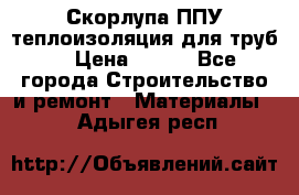 Скорлупа ППУ теплоизоляция для труб  › Цена ­ 233 - Все города Строительство и ремонт » Материалы   . Адыгея респ.